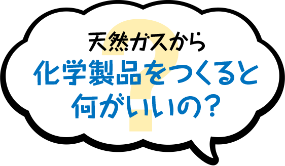 天然ガスから化学製品をつくると何がいいの？