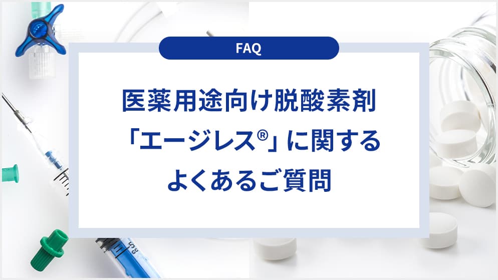 医薬用途向け脱酸素剤「エージレス®」に関するよくあるご質問